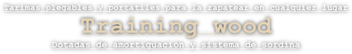 Tarimas plegables y portátiles para la zapatear en cualquier lugar
Training wood
Dotadas de amortiguación y sistema de sordina
